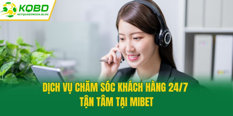 Dịch vụ chăm sóc khách hàng 24/7 tận tâm tại Mibet